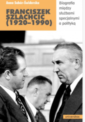 Okładka książki Franciszek Szlachcic (1920–1990). Biografia między służbami specjalnymi a polityką Anna Sobór-Świderska