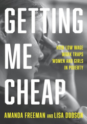 Okładka książki Getting Me Cheap: How Low-Wage Work Traps Women and Girls in Poverty Lisa Dodson, Amanda Freeman