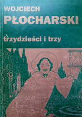 Okładka książki Trzydzieści i trzy. Piosenki, wiersze, ekspreski, tłumaczenia: to co m.in. wpadło do głowy w latach 1984-94 i później Wojciech Płocharski