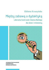 Okładka książki Między zabawą a dydaktyką. Twórczość literacka Adama Bahdaja dla dzieci i młodzieży Elżbieta Kruszyńska