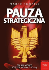 Okładka książki Pauza Strategiczna. Polska Wobec Ryzyka Wojny Z Rosją Marek Budzisz
