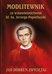 Okładka książki Modlitewnik za wstawiennictwem bł. ks. Jerzego Popiełuszki. Zło dobrem zwyciężaj praca zbiorowa
