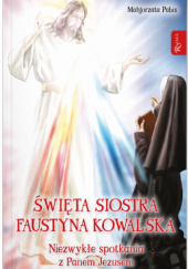 Okładka książki Święta siostra Faustyna Kowalska. Niezwykłe spotkania z Panem Jezusem Małgorzata Pabis