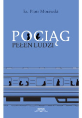 Okładka książki Pociąg pełen ludzi Piotr Morawski (ksiądz)