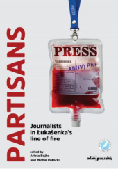 Okładka książki PARTISANS: Journalists in Lukasenka's line of fire Arleta Bojke, Michał Owerczuk, Piotr Pogorzelski, Michał Potocki, Zbigniew Rokita