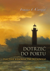 Okładka książki Dotrzeć do portu. Znaczenie kierownictwa duchowego Francisco Fernandez-Carvajal