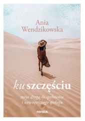 Okładka książki Ku szczęściu. Moja droga do spełnienia i wewnętrznego spokoju Anna Wendzikowska