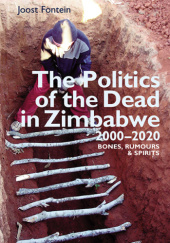 Okładka książki The Politics of the Dead in Zimbabwe 2000-2020 Bones, Rumours and Spirits Joost Fontein