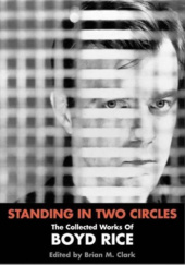 Standing In Two Circles. The Collected Works of Boyd Rice