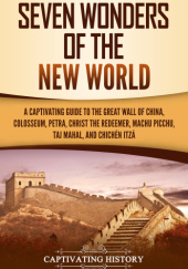 Okładka książki Seven Wonders of the New World: A Captivating Guide to the Great Wall of China, Colosseum, Petra, Christ the Redeemer, Machu Picchu, Taj Mahal, and Chichén Itzá Captivating History