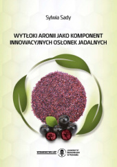 Okładka książki Wytłoki aronii jako komponent innowacyjnych osłonek jadalnych Sylwia Sady