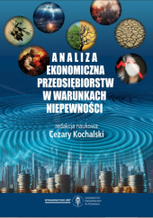 Okładka książki Analiza ekonomiczna przedsiębiorstw w warunkach niepewności Cezary Kochalski