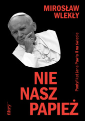 Okładka książki Nie nasz Papież. Pontyfikat Jana Pawła II na świecie Mirosław Wlekły