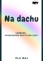Okładka książki Na dachu. Gorący festiwal. Lesbijki. Opowiadanie erotyczne LGBT+ Ola Maj