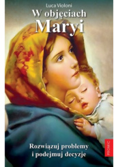 Okładka książki W objęciach Maryi. Rozwiązuj problemy i podejmuj decyzje Luca Violoni