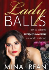 Okładka książki Lady Balls: How to Be Savagely Successful in a World Addicted to Suffering Mina Irfan