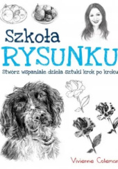 Okładka książki Szkoła rysunku : stwórz wspaniałe dzieła sztuki krok po kroku Vivienne Coleman