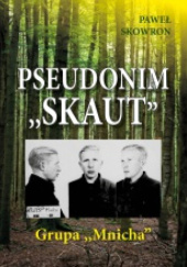 Okładka książki Pseudonim Skaut. Grupa ,,Mnicha" Paweł Skowron