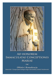 Ad honorem Immaculatae Conceptionis Mariae. Oblatio i Konsekracja. Materiały I Sympozjum teologicznego Mariańskiej Szkoły Duchowości