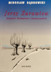 Okładka książki Jerzy Żurawlew: inicjator Konkursów Chopinowskich Mirosław Dąbrowski