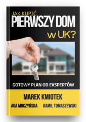 Okładka książki Jak Kupić Pierwszy Dom w UK? Marek Kmiotek, Aga Moczyńska, Kamil Tomaszewski