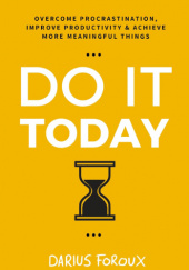 Okładka książki Do It Today: Overcome Procrastination, Improve Productivity, and Achieve More Meaningful Things Darius Foroux