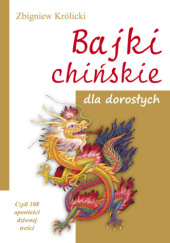 Okładka książki Bajki chińskie dla dorosłych. Czyli 108 opowieści dziwnej treści Zbigniew Królicki