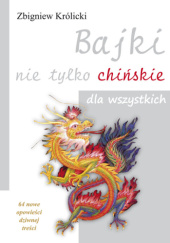 Okładka książki Bajki nie tylko chińskie dla wszystkich. 64 nowe opowieści dziwnej treści Zbigniew Królicki