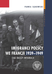 Okładka książki Imigranci polscy we Francji 1939-1949. Ciąg dalszy integracji Paweł Sękowski