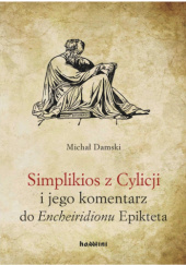 Okładka książki Simplikios z Cylicji i jego komentarz do "Encheiridionu" Epikteta Michał Damski