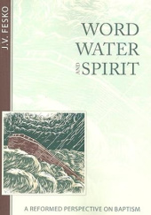 Okładka książki Word, Water, and Spirit: A Reformed Perspective on Baptism John V. Fesko