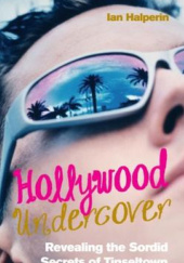 Okładka książki Hollywood Undercover: Revealing the Sordid Secrets of Tinseltown Ian Halperin