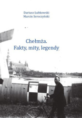 Okładka książki Chełmża. Fakty, mity, legendy (wyd. 1) Dariusz Łubkowski, Marcin Seroczyński