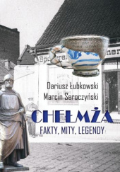 Okładka książki Chełmża. Fakty, mity, legendy (wyd. 2) Dariusz Łubkowski, Marcin Seroczyński