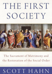 Okładka książki The First Society: The Sacrament of Matrimony and the Restoration of the Social Order Scott Hahn