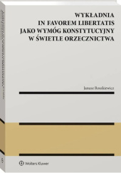 Okładka książki Wykładnia in favorem libertatis jako wymóg konstytucyjny w świetle orzecznictwa Janusz Roszkiewicz