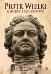 Okładka książki Piotr Wielki. Geniusz i szaleństwo Henri Troyat