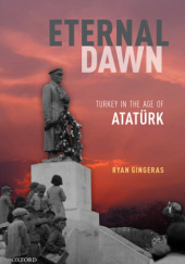 Okładka książki Eternal Dawn: Turkey in the Age of Atatürk Ryan Gingeras