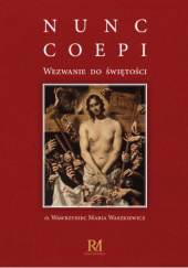 Okładka książki Nunc coepi. Wezwanie do świętości Wawrzyniec Maria Waszkiewicz