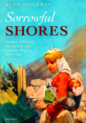 Okładka książki Sorrowful Shores: Violence, Ethnicity, and the End of the Ottoman Empire 1912-1923 Ryan Gingeras