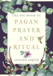 Okładka książki The Big Book of Pagan Prayer and Ritual Ceisiwr Serith