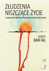 Okładka książki Złudzenia niszczące życie. O konflikcie państwa izraelskiego z Palestyńczykami Daniel Bar-Tal