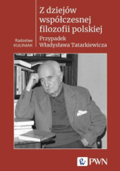 Okładka książki Z dziejów współczesnej filozofii polskiej. Przypadek Władysława Tatarkiewicza Radosław Kuliniak