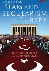 Okładka książki Islam and Secularism in Turkey: Kemalism, Religion and the Nation State Umut Azak