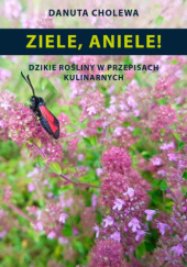 Okładka książki Ziele, Aniele! Dzikie rośliny w przepisach kulinarnych Danuta Cholewa