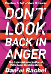 Okładka książki Don't Look Back In Anger: The Rise and Fall of Cool Britannia Daniel Rachel