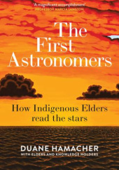 Okładka książki The First Astronomers: How Indigenous Elders Read the Stars Duane Hamacher