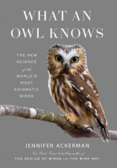 Okładka książki What an Owl Knows: The New Science of the Worlds Most Enigmatic Birds Jennifer Ackerman