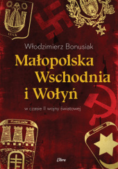 Okładka książki Małopolska Wschodnia i Wołyń w czasie II wojny światowej Włodzimierz Bonusiak