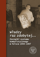 Okładka książki Władzy raz zdobytej.....Początki systemu komunitycznego w Polsce 1944-1947 Instytut Pamięci Narodowej (IPN)